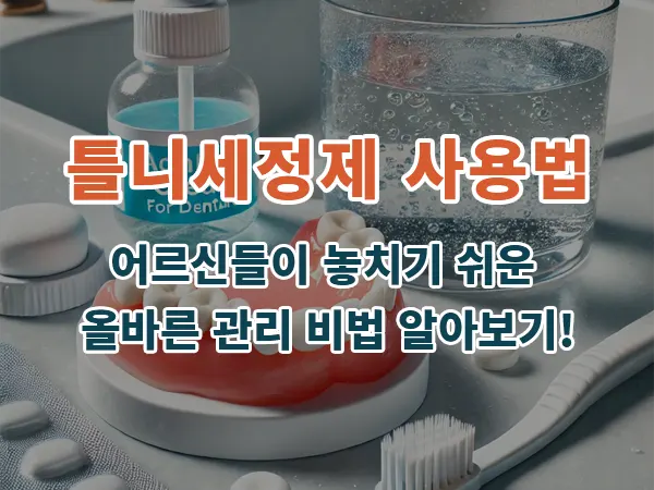 틀니세정제 사용법: 어르신들이 놓치기 쉬운 올바른 관리 비법 알아보기!