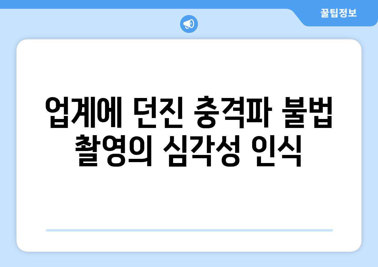 업계에 던진 충격파 불법 촬영의 심각성 인식