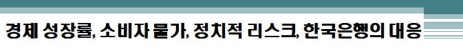 경제 성장률, 소비자 물가, 정치적 리스크, 한국은행의 대응