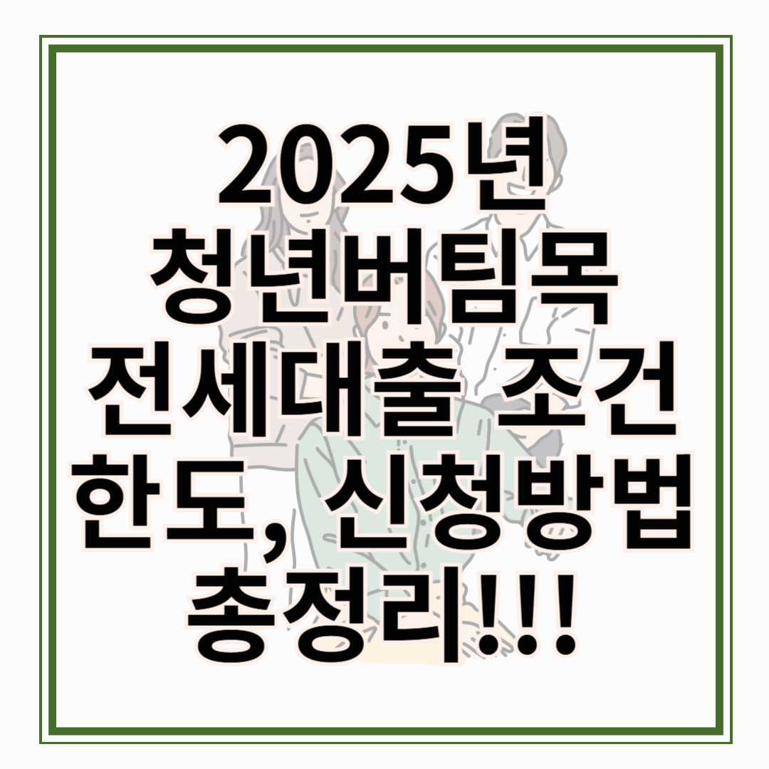 2025 청년버팀목전세대출 조건, 한도, 신청 방법 총정리!