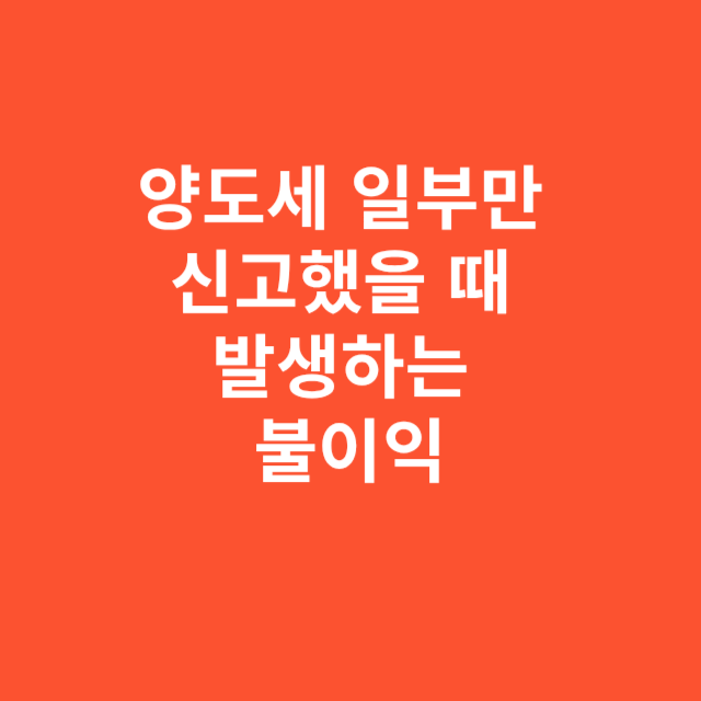 양도세 일부만 신고했을 때 발생하는 불이익