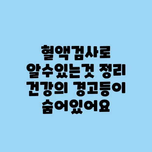 혈액검사로 알수있는것 정리 건강의 경고등이 숨어있어요