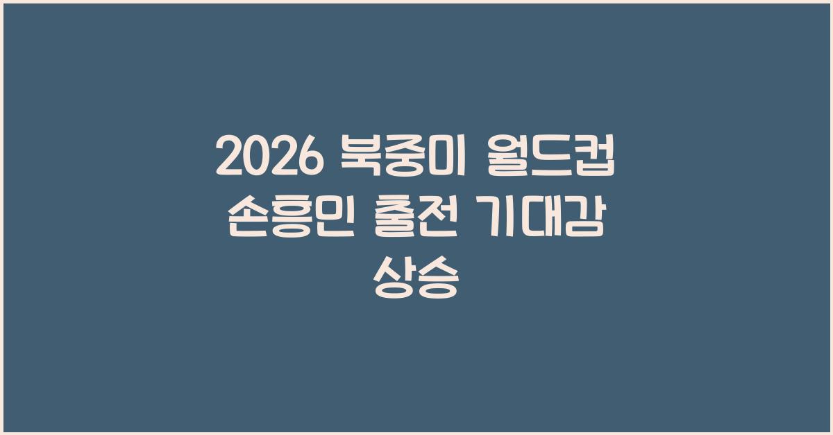 2026 북중미 월드컵 손흥민 출전