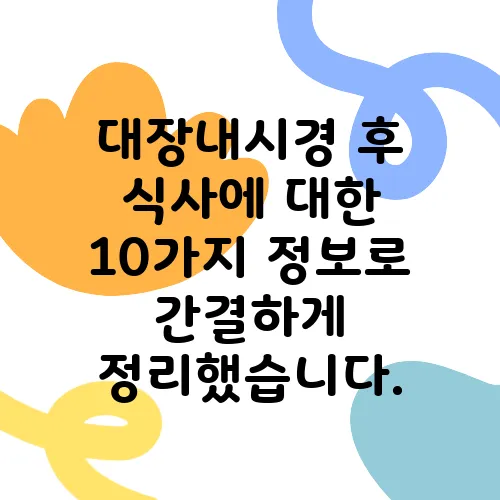 대장내시경 후 식사에 대한 10가지 정보로 간결하게 정리했습니다.