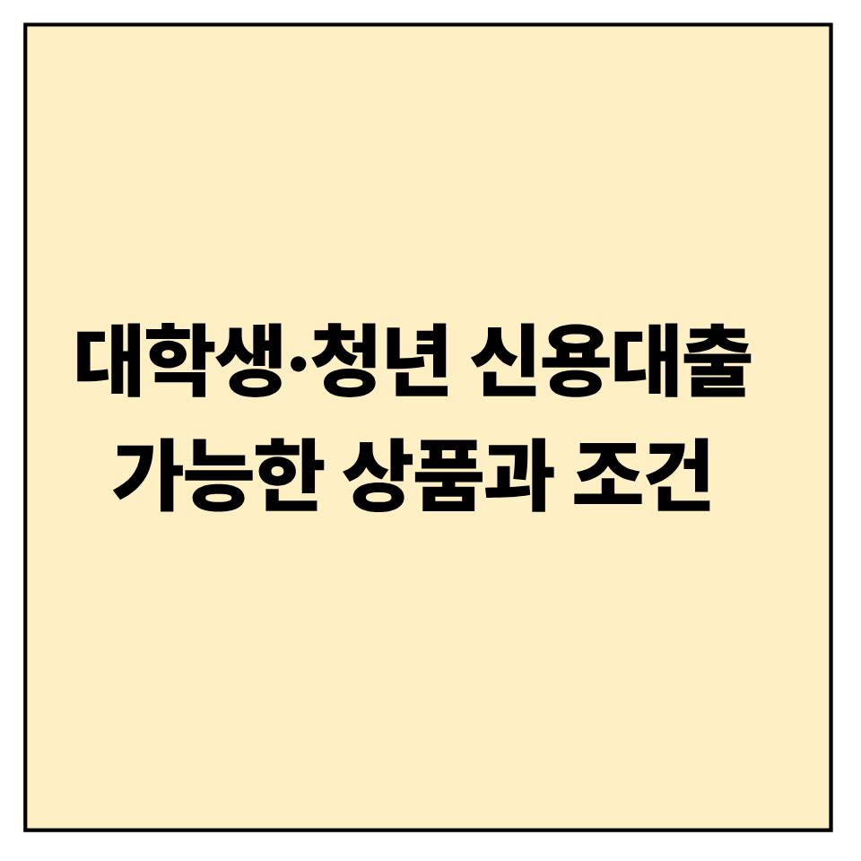 대학생·청년 신용대출 가능한 상품과 조건 ❘ 실전 가이드