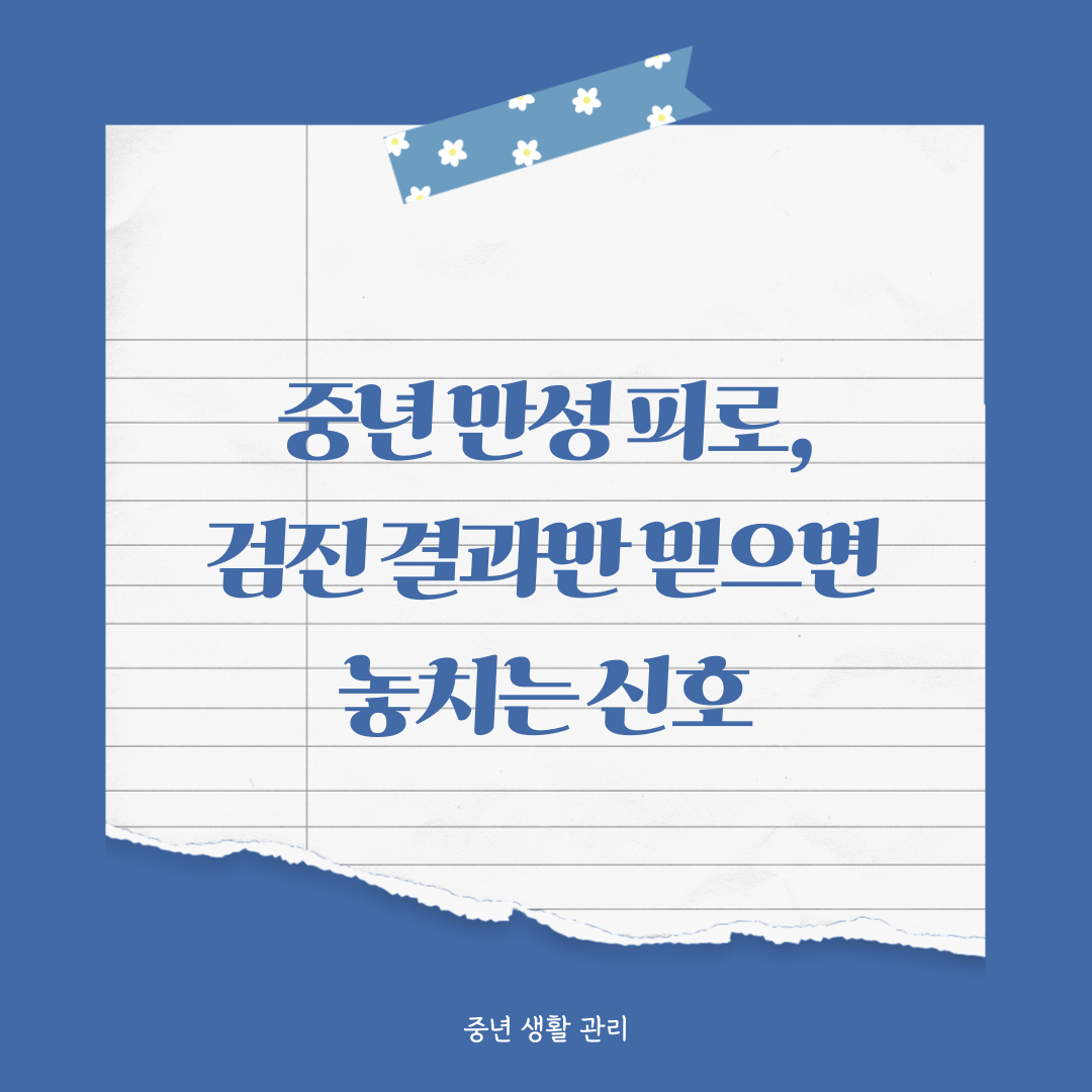 중년 만성 피로, 검진 결과만 믿으면 놓치는 신호