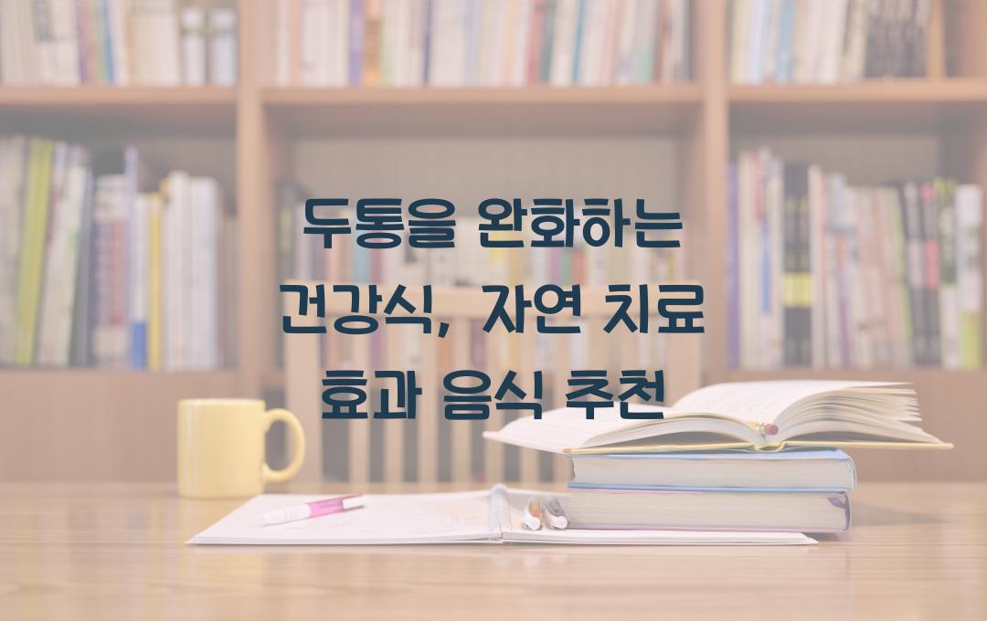 두통을 완화하는 건강식, 자연 치료 효과가 뛰어난 음식