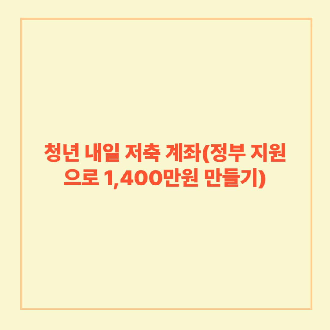 청년 내일 저축 계좌(정부 지원으로 1,400만원 만들기)