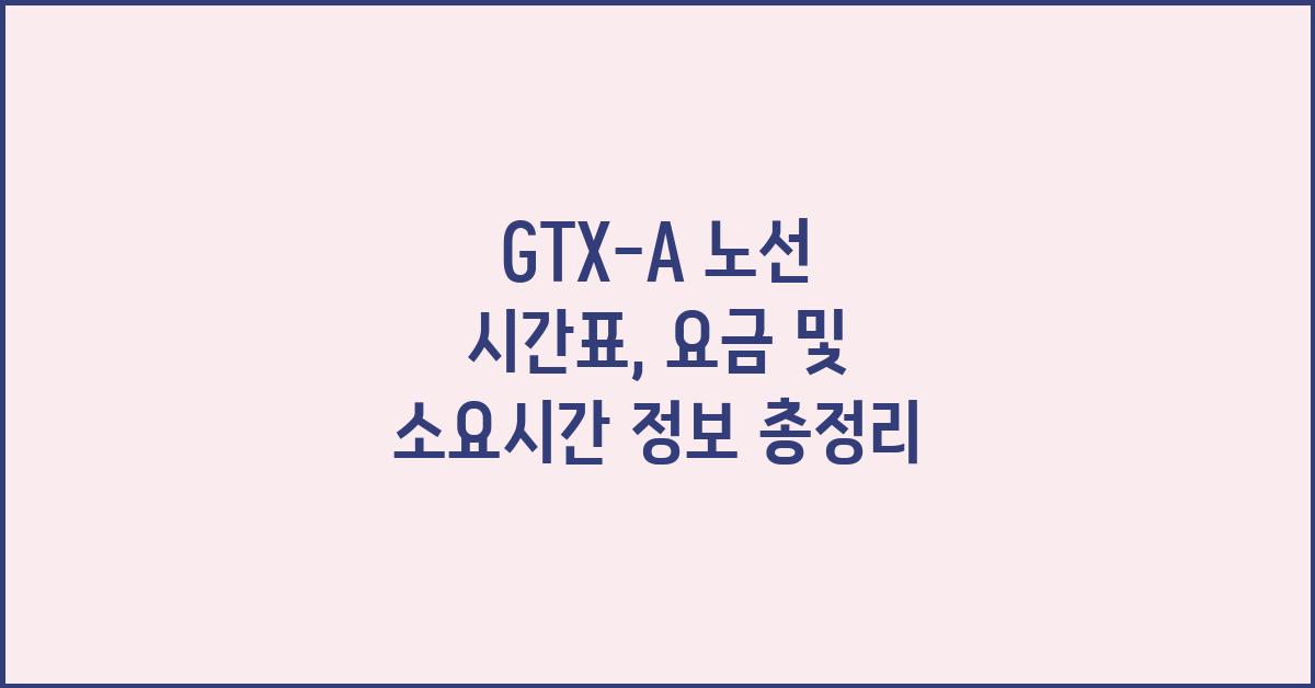 GTX-A 노선 시간표, 요금 및 소요시간 정보
