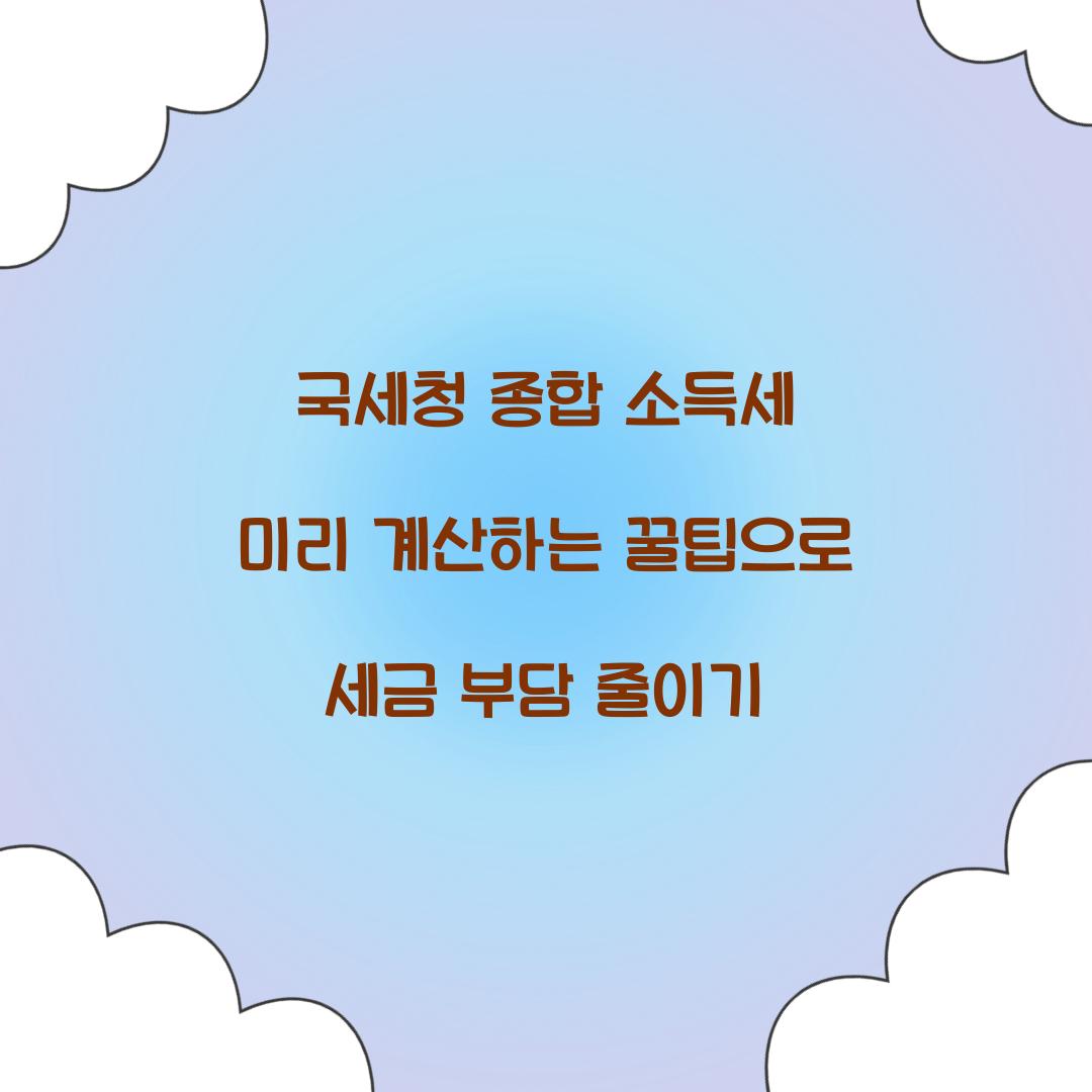 국세청 종합 소득세 미리 계산하는 꿀팁