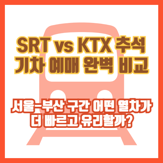 SRT vs KTX 추석 기차 예매 완벽 비교｜서울-부산 구간 어떤 열차가 더 빠르고 유리할까?