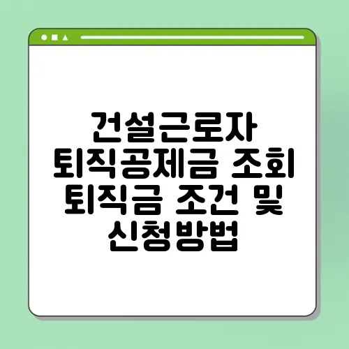 건설근로자 퇴직공제금 조회 퇴직금 조건 및 신청방법