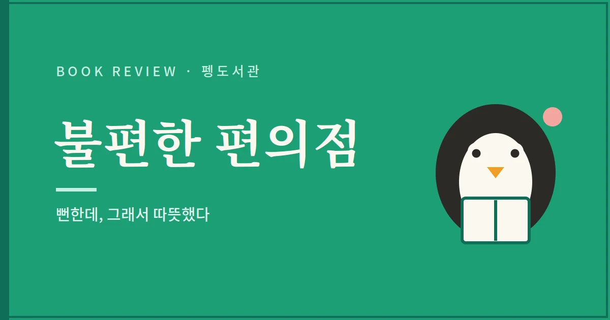 불편한 편의점 서평 - 뻔한데 그래서 따뜻했다