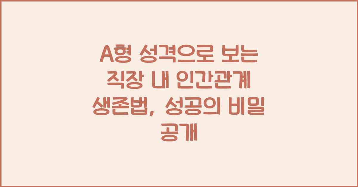 A형 성격으로 보는 직장 내 인간관계 생존법