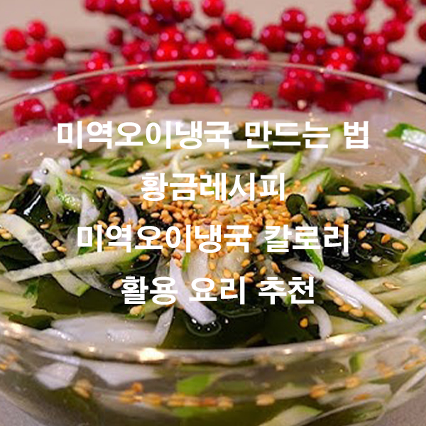 미역오이냉국 만드는 법 황금레시피 미역오이냉국 칼로리 활용 요리 추천