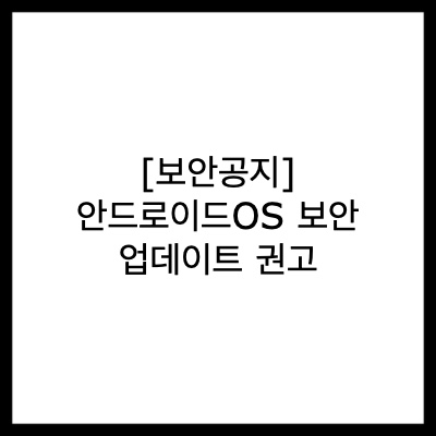 [보안공지] 안드로이드OS(Android) 보안 업데이트 권고