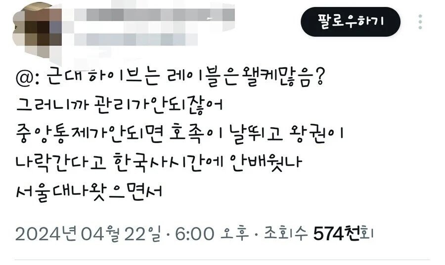 @: 근대 하이브는 레이블은 왤케 많음?
그러니까 관리가안되잖어 중앙통제가안되면 호족이 날뛰고 왕권이 나락간다고 한국사시간에 안배웠나 서울대나왓으면서
2024년 04월 22일 · 6:00 오후ㆍ 조회수 574천회
