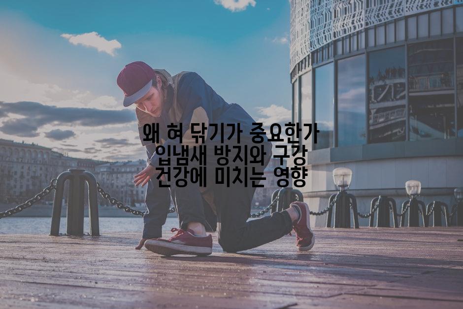 왜 혀 닦기가 중요한가 입냄새 방지와 구강 건강에 미치는 영향