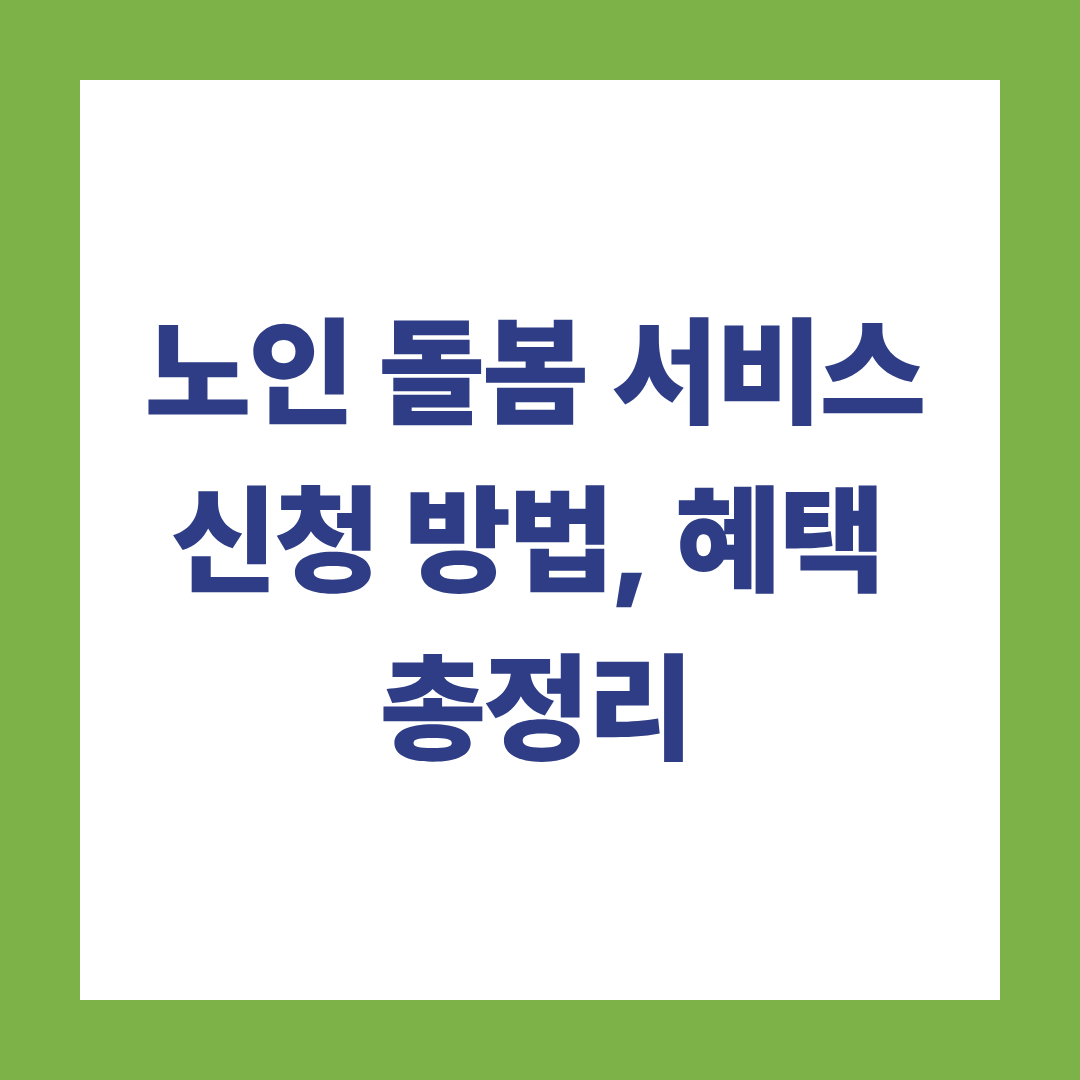 노인 돌봄 서비스 신청 방법, 혜택 총정리