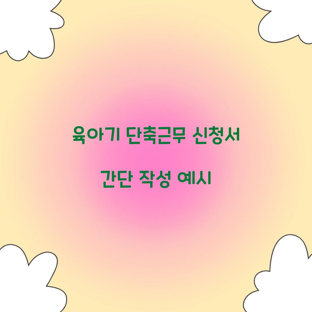 육아기 단축근무 신청서 간단 작성 예시 