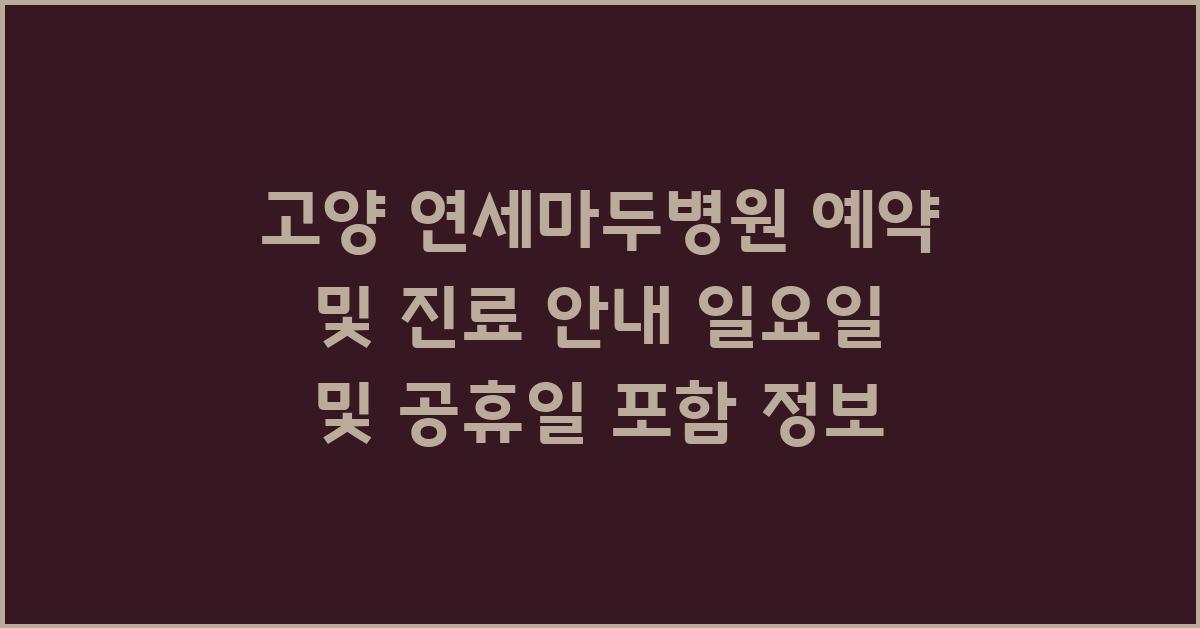 고양 연세마두병원 예약 및 진료 안내 (일요일/공휴일 포함)