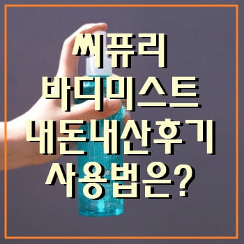 씨퓨리 바디 미스트 내돈내산 후기 사용법은