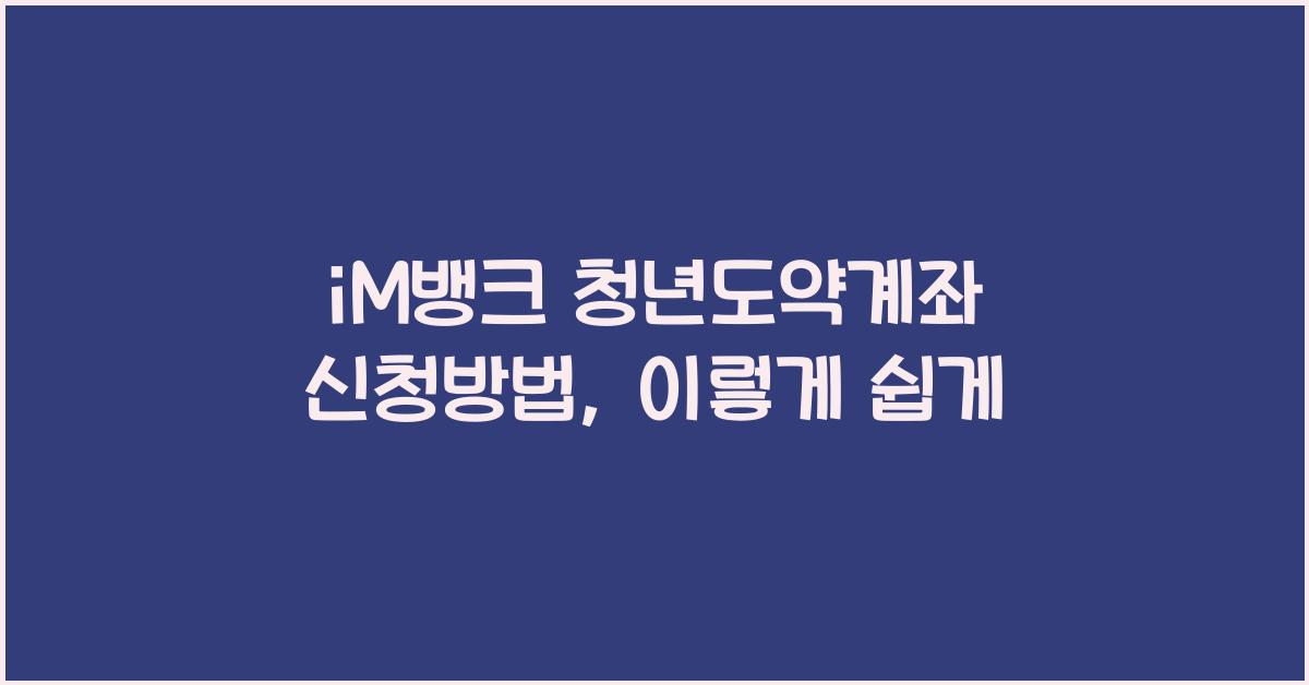 iM뱅크 청년도약계좌 신청방법