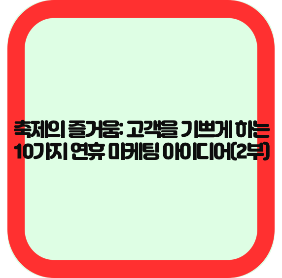 축제의 즐거움: 고객을 기쁘게 하는 10가지 연휴 마케팅 아이디어(2부)