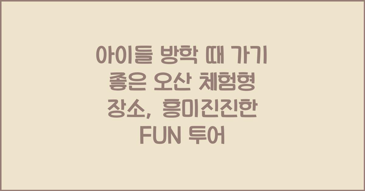 아이들 방학 때 가기 좋은 오산 체험형 장소