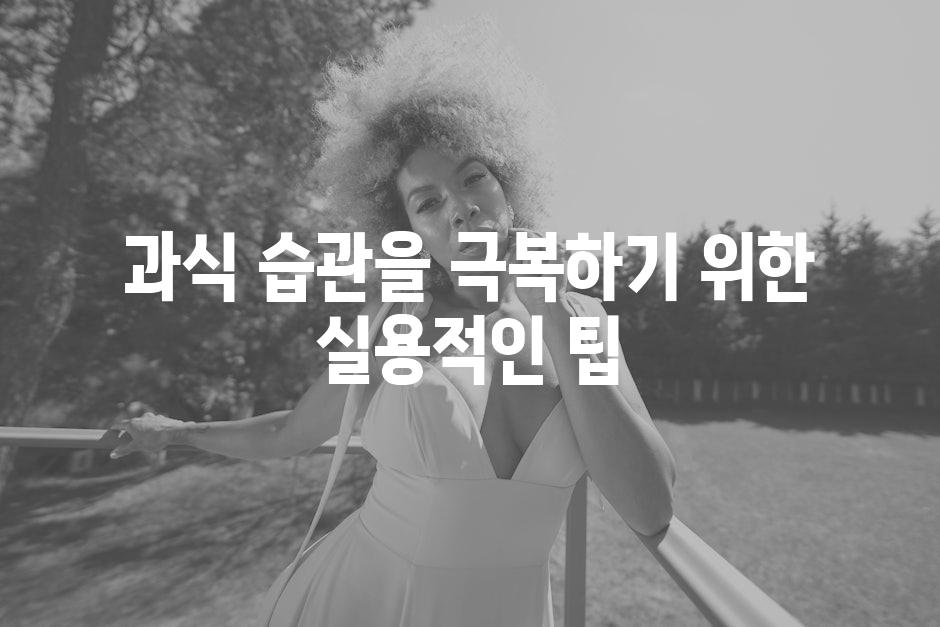 과식 습관을 극복하기 위한 실용적인 팁
