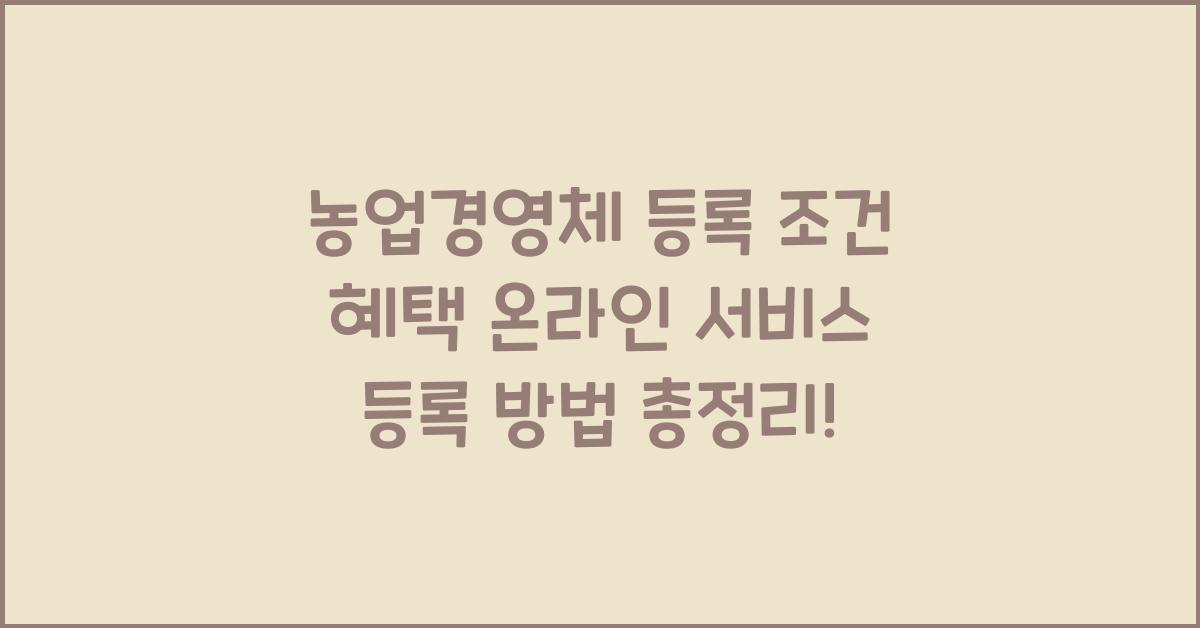 농업경영체 등록 조건 혜택 온라인 서비스 등록 방법