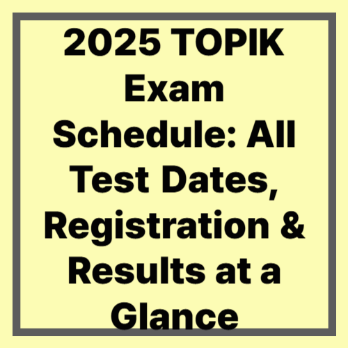 2025 TOPIK Exam Schedule: All Test Dates, Registration & Results at a Glance