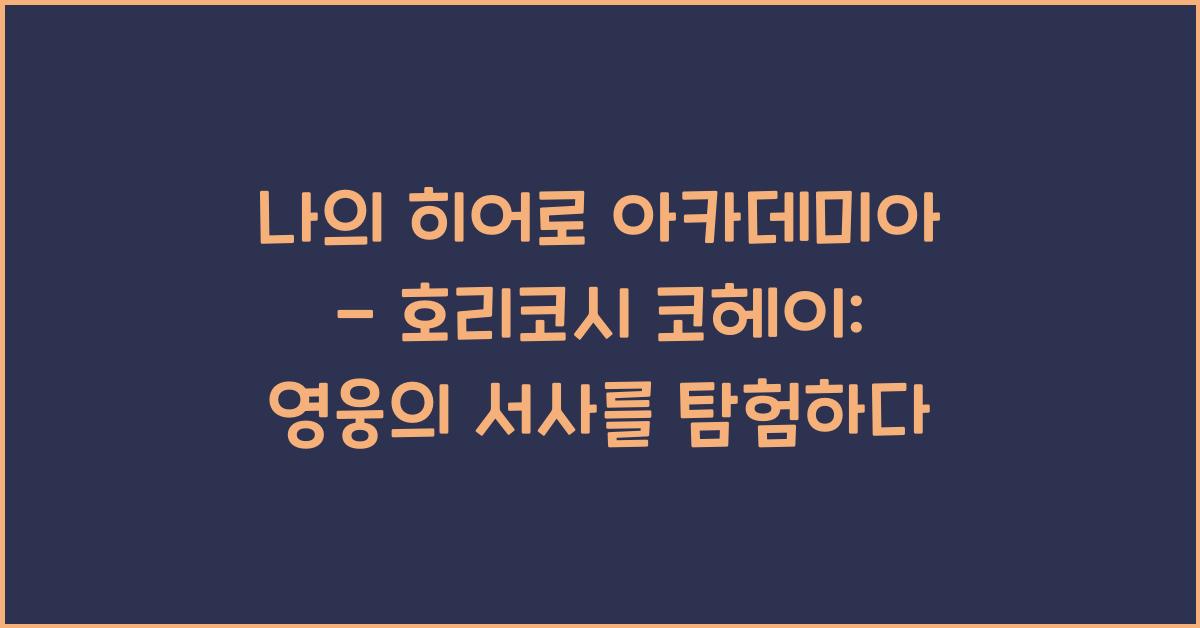나의 히어로 아카데미아 - 호리코시 코헤이: 영웅이 되는 여정을 따라