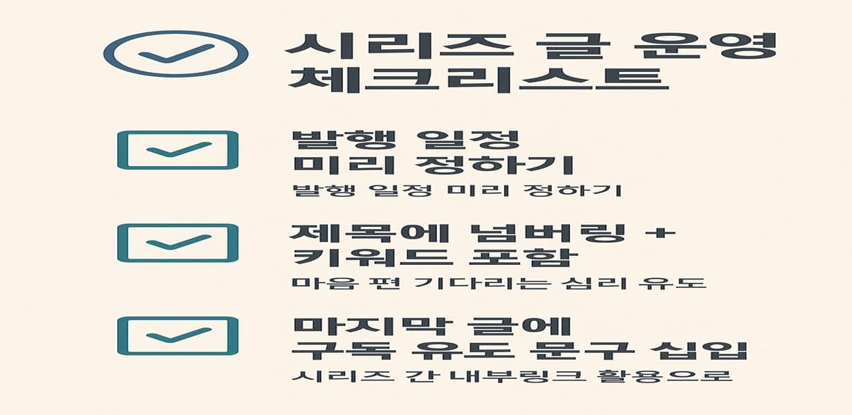 “시리즈 글 운영 체크리스트 – 발행 일정 정하기, 제목 넘버링 및 키워드 포함, 마지막 글에 구독 유도 문구 삽입 등의 체크 항목을 담은 인포그래픽”