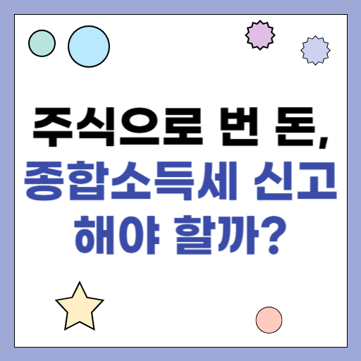 주식으로 번 돈, 종합소득세 신고해야 할까?