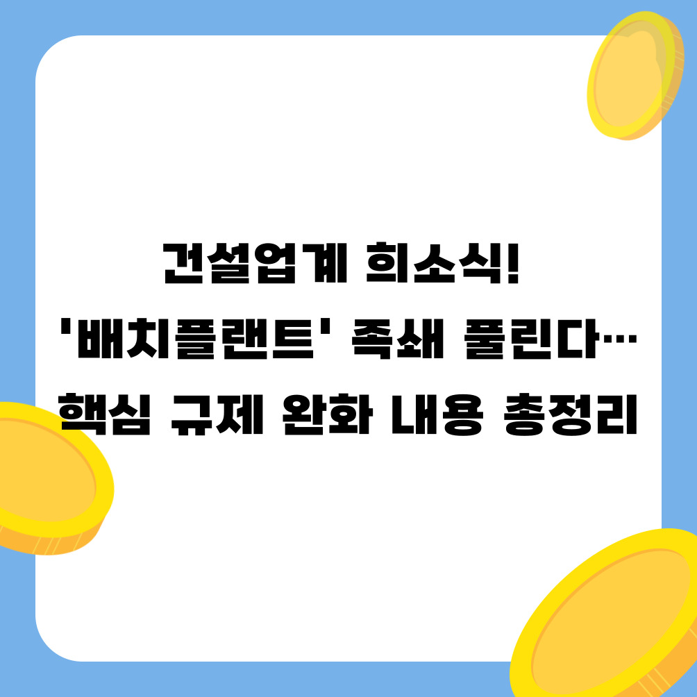 건설업계 희소식! '배치플랜트' 족쇄 풀린다…핵심 규제 완화 내용 총정리