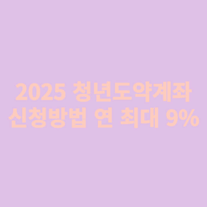 2025 청년도약계좌 신청방법 연 최대 9%