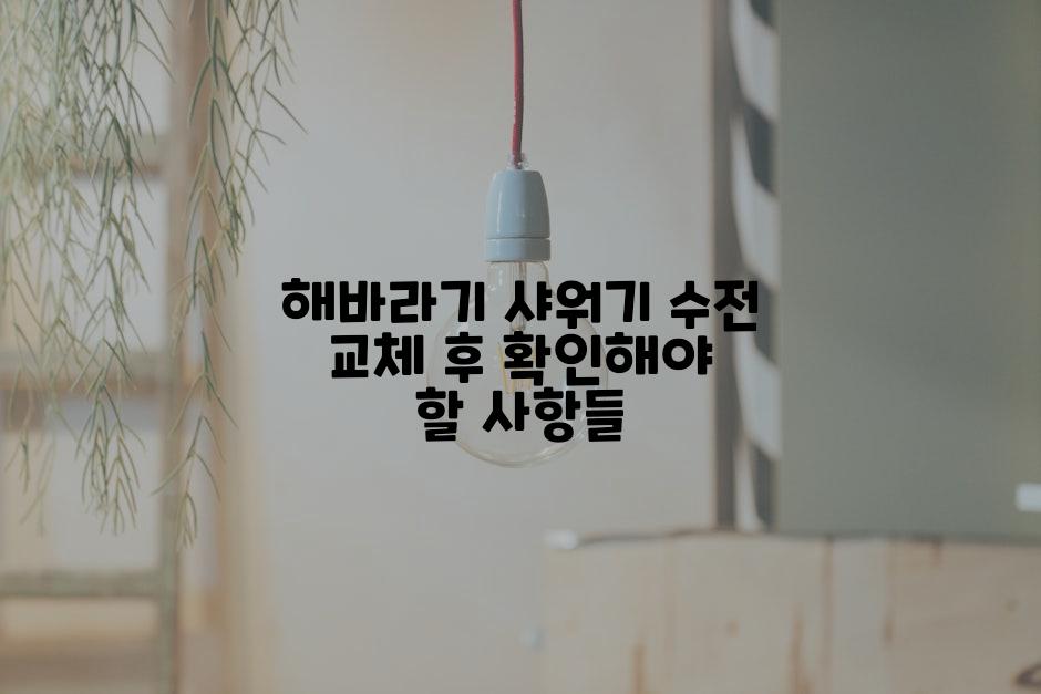 해바라기 샤워기 수전 교체 후 확인해야 할 사항들