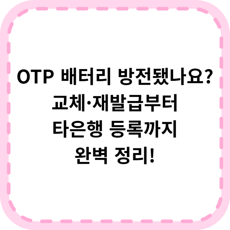 OTP 배터리교체 및 재발급 방법 알아보기(+사용법, 타은행등록)