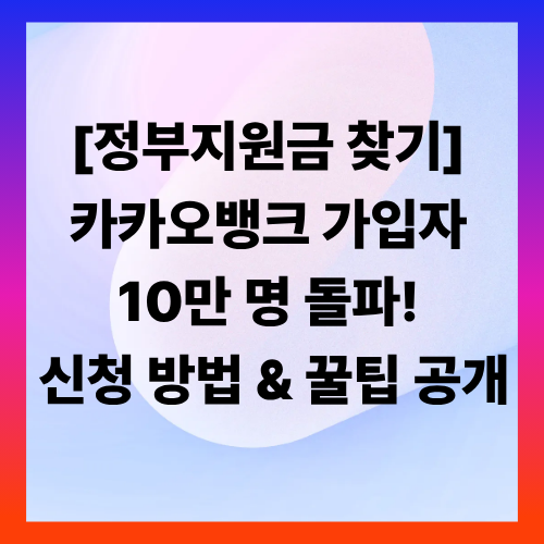 [정부지원금 찾기] 카카오뱅크 가입자 10만 명 돌파! 신청 방법 &amp; 꿀팁 공개