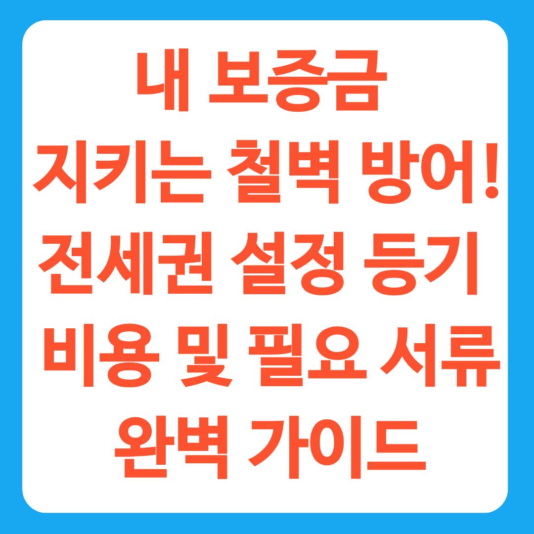 내 보증금 지키는 철벽 방어! 전세권 설정 등기 비용 및 필요 서류 완벽 가이드