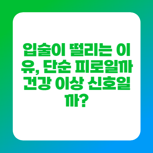 입술이 떨리는 이유, 단순 피로일까 건강 이상 신호일까?
