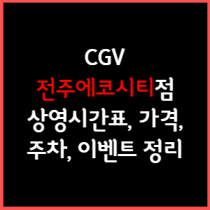 CGV 전주에코시티 상영시간표, 주차, 가격, 할인, 주차, 예매, 가는길 정리