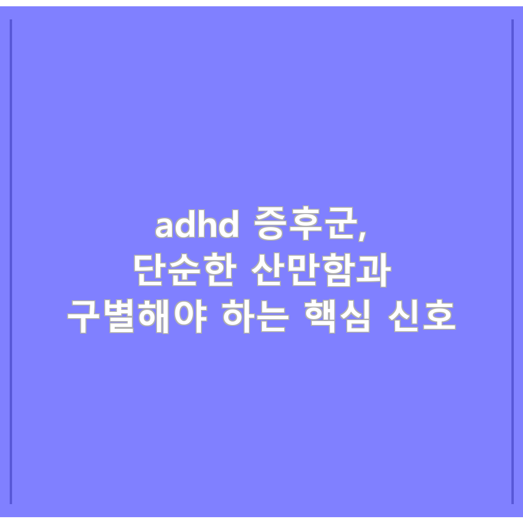 adhd 증후군, 단순한 산만함과 구별해야 하는 핵심 신호