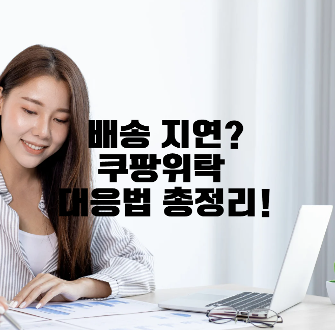 쿠팡 위탁판매 배송 지연 시 대응 방법