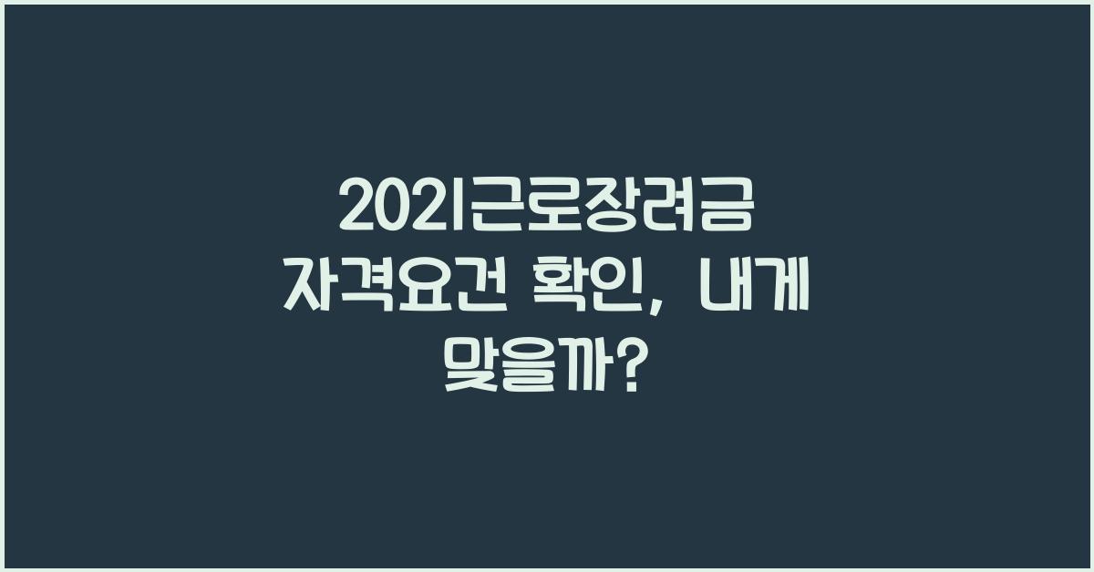 2021근로장려금 자격요건 확인