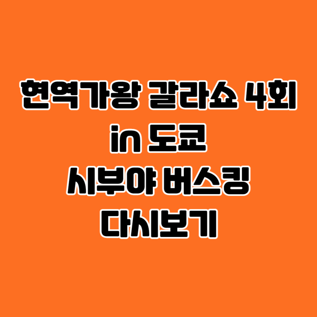 현역가왕 갈라쇼 4회 in 도쿄 시부야 버스킹 다시보기