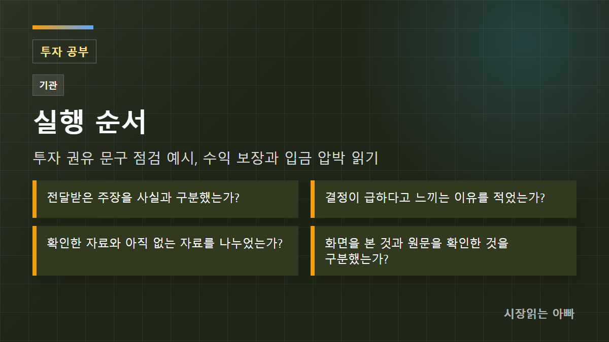 투자 권유 문구 점검 예시, 수익 보장과 입금 압박 읽기 실행 순서: 전달받은 주장을 사실과 구분했는가?; 결정이 급하다고 느끼는 이유를 적었는가?; 확인한 자료와 아직 없는 자료를 나누었는가?