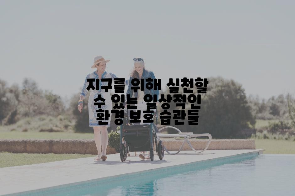 지구를 위해 실천할 수 있는 일상적인 환경 보호 습관들