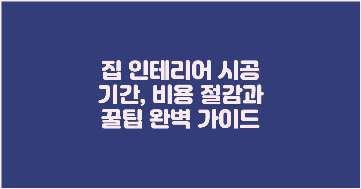 집 인테리어 시공 기간: 완벽 가이드
